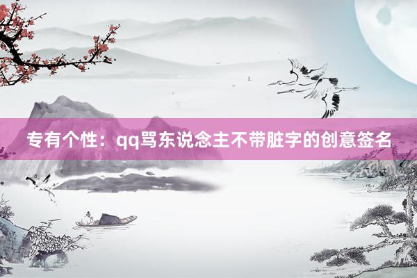 专有个性：qq骂东说念主不带脏字的创意签名