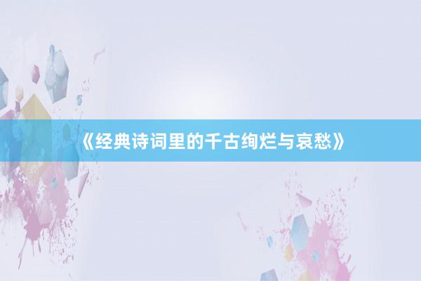 《经典诗词里的千古绚烂与哀愁》