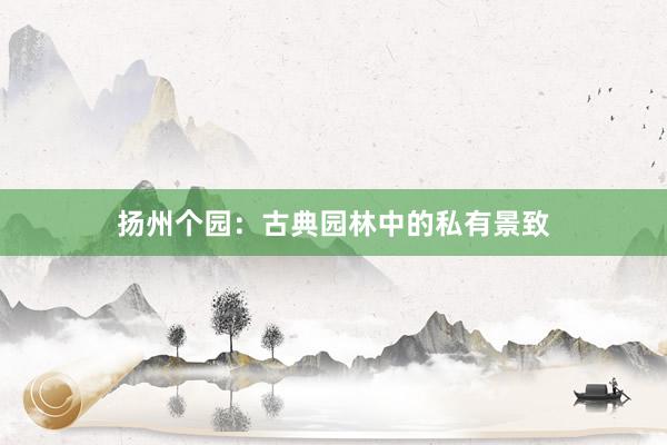 扬州个园：古典园林中的私有景致