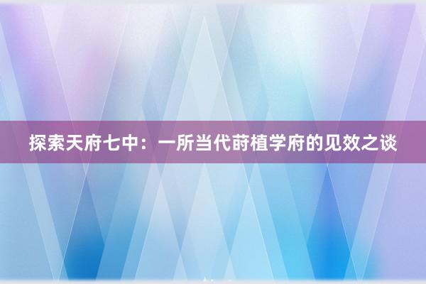 探索天府七中：一所当代莳植学府的见效之谈