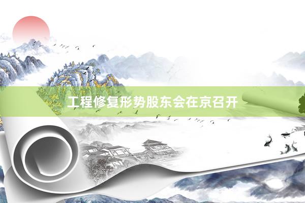 工程修复形势股东会在京召开
