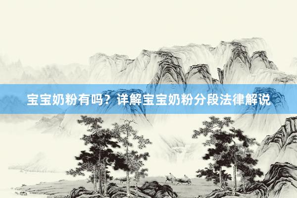 宝宝奶粉有吗？详解宝宝奶粉分段法律解说